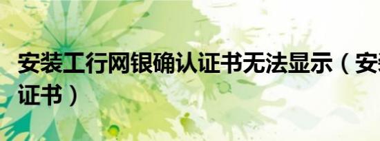 安装工行网银确认证书无法显示（安装工行根证书）