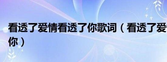 看透了爱情看透了你歌词（看透了爱情看透了你）