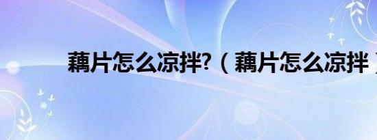 藕片怎么凉拌?（藕片怎么凉拌）