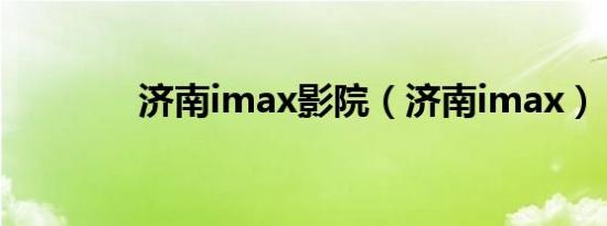 济南imax影院（济南imax）