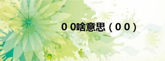 0 0啥意思（0 0）