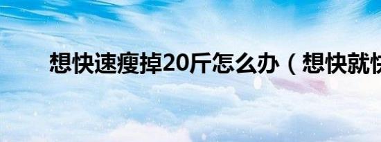 想快速瘦掉20斤怎么办（想快就快）