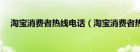 淘宝消费者热线电话（淘宝消费者热线）