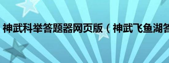 神武科举答题器网页版（神武飞鱼湖答题器）