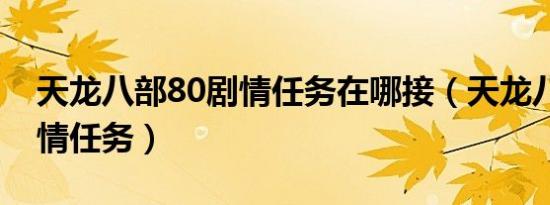 天龙八部80剧情任务在哪接（天龙八部80剧情任务）