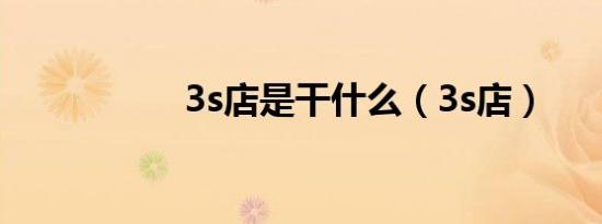 3s店是干什么（3s店）