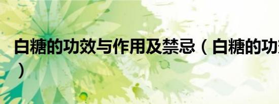 白糖的功效与作用及禁忌（白糖的功效与作用）