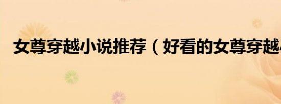 女尊穿越小说推荐（好看的女尊穿越小说）