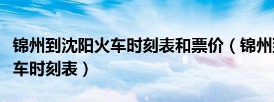 锦州到沈阳火车时刻表和票价（锦州到沈阳火车时刻表）