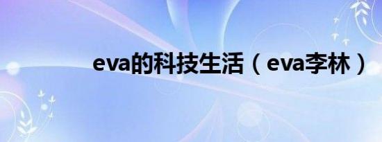 eva的科技生活（eva李林）