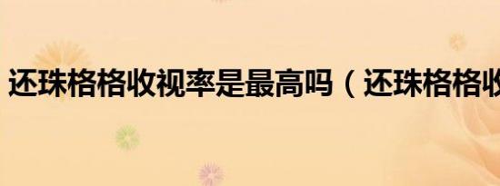 还珠格格收视率是最高吗（还珠格格收视率）