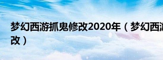 梦幻西游抓鬼修改2020年（梦幻西游抓鬼修改）