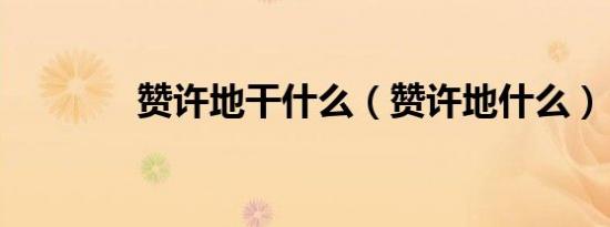 赞许地干什么（赞许地什么）