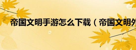 帝国文明手游怎么下载（帝国文明外挂）