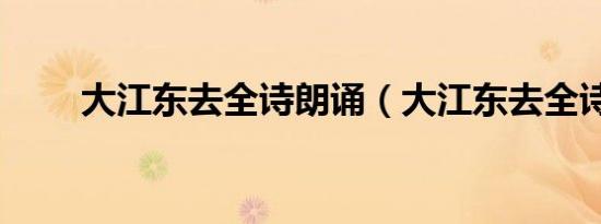 大江东去全诗朗诵（大江东去全诗）