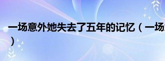 一场意外她失去了五年的记忆（一场意外歌词）