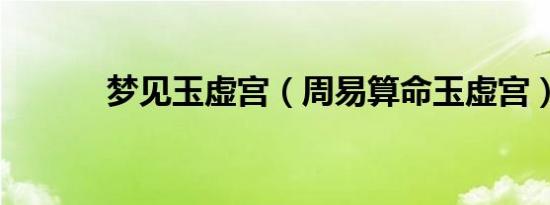 梦见玉虚宫（周易算命玉虚宫）