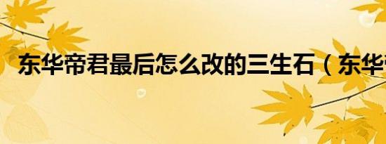 东华帝君最后怎么改的三生石（东华帝君）