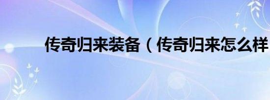 传奇归来装备（传奇归来怎么样）