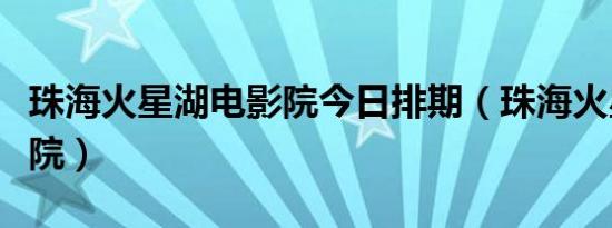 珠海火星湖电影院今日排期（珠海火星湖电影院）