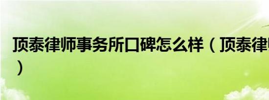 顶泰律师事务所口碑怎么样（顶泰律师事务所）