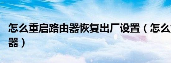 怎么重启路由器恢复出厂设置（怎么重启路由器）