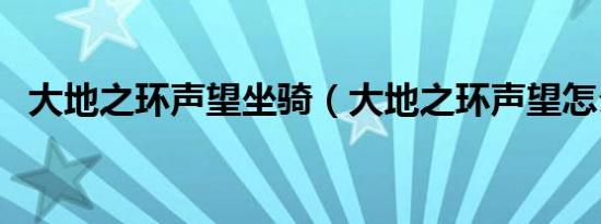 大地之环声望坐骑（大地之环声望怎么刷）