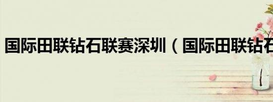 国际田联钻石联赛深圳（国际田联钻石联赛）