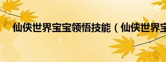 仙侠世界宝宝领悟技能（仙侠世界宝宝）