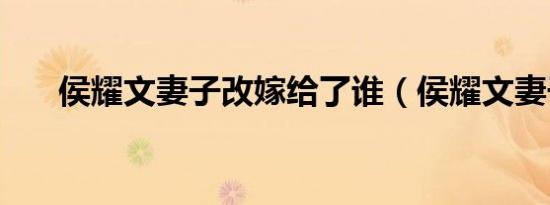 侯耀文妻子改嫁给了谁（侯耀文妻子）