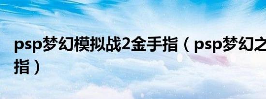 psp梦幻模拟战2金手指（psp梦幻之星2金手指）