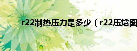 r22制热压力是多少（r22压焓图）