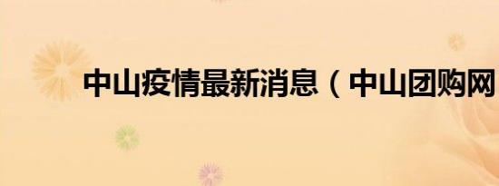 中山疫情最新消息（中山团购网）