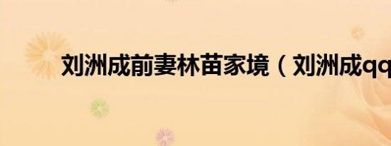 刘洲成前妻林苗家境（刘洲成qq）