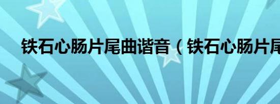 铁石心肠片尾曲谐音（铁石心肠片尾曲）
