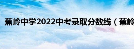 蕉岭中学2022中考录取分数线（蕉岭中学）