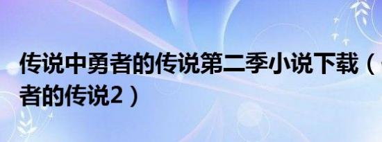 传说中勇者的传说第二季小说下载（传说中勇者的传说2）