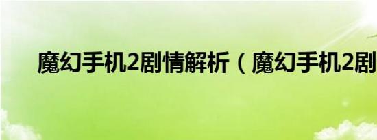 魔幻手机2剧情解析（魔幻手机2剧情）