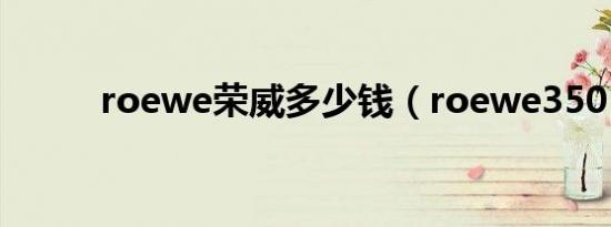 roewe荣威多少钱（roewe350）