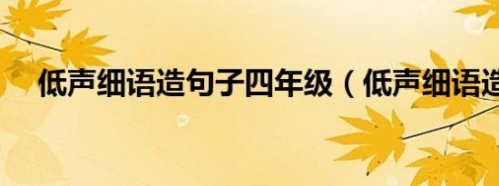 低声细语造句子四年级（低声细语造句）