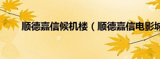 顺德嘉信候机楼（顺德嘉信电影城）