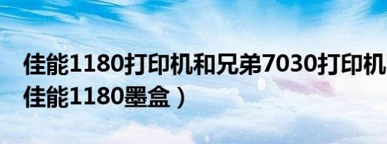 佳能1180打印机和兄弟7030打印机哪个好（佳能1180墨盒）