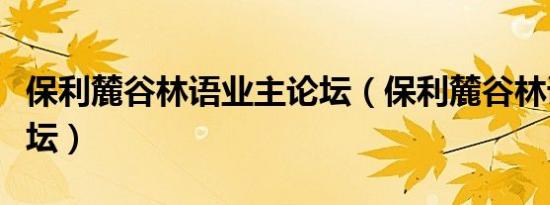 保利麓谷林语业主论坛（保利麓谷林语业主论坛）