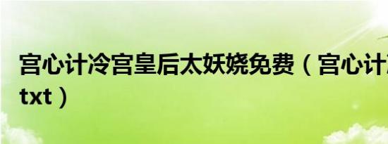 宫心计冷宫皇后太妖娆免费（宫心计冷宫皇后txt）