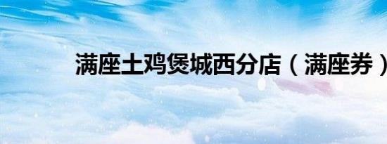 满座土鸡煲城西分店（满座券）