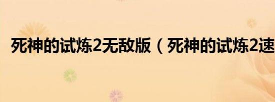 死神的试炼2无敌版（死神的试炼2速升版）
