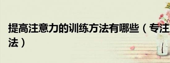 提高注意力的训练方法有哪些（专注力训练方法）
