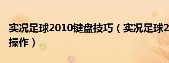 实况足球2010键盘技巧（实况足球2010键盘操作）
