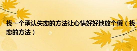 找一个承认失恋的方法让心情好好地放个假（找一个承认失恋的方法）