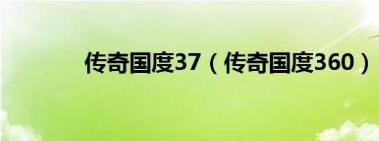 传奇国度37（传奇国度360）